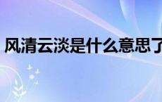 风清云淡是什么意思了 风清云淡是什么意思 