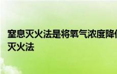 窒息灭火法是将氧气浓度降低至最低限度其主要工具是 窒息灭火法 