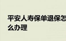 平安人寿保单退保怎么办理 平安人寿退保怎么办理 