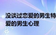 没谈过恋爱的男生特点 一定要远离 没谈过恋爱的男生心理 