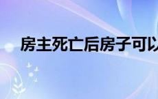 房主死亡后房子可以一直不过户吗 房主 