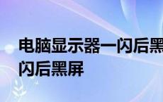 电脑显示器一闪后黑屏怎么办 电脑显示器一闪后黑屏 