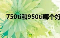 750ti和950ti哪个好 750ti和950哪个好 