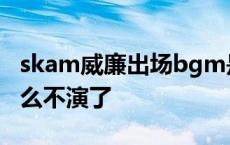 skam威廉出场bgm是什么歌 skam威廉为什么不演了 