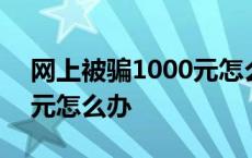 网上被骗1000元怎么办标准 网上被骗1000元怎么办 