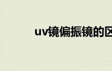 uv镜偏振镜的区别 uv镜偏振镜 