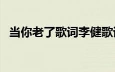 当你老了歌词李健歌词 当你老了歌词李健 