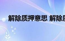 解除质押意思 解除质押是利好还是利空 