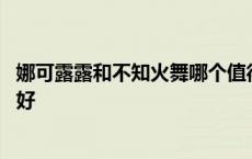 娜可露露和不知火舞哪个值得入手 不知火舞和娜可露露哪个好 