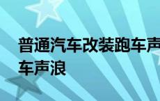 普通汽车改装跑车声浪大吗 普通汽车改装跑车声浪 