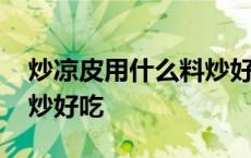 炒凉皮用什么料炒好吃窍门 炒凉皮用什么料炒好吃 