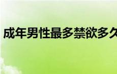 成年男性最多禁欲多久 女人纵欲过度会怎样 