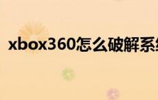 xbox360怎么破解系统 xbox360怎么破解 