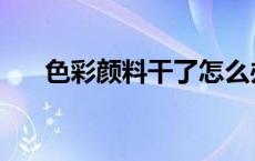 色彩颜料干了怎么办 颜料干了怎么办 