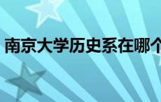 南京大学历史系在哪个校区 南京大学历史系 