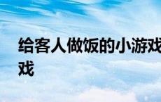 给客人做饭的小游戏叫什么 给客人做饭小游戏 