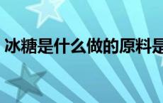 冰糖是什么做的原料是什么 冰糖是什么做的 