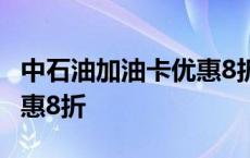 中石油加油卡优惠8折怎么用 中石油加油卡优惠8折 