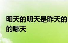 明天的明天是昨天的哪天? 明天的明天是昨天的哪天 