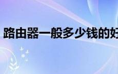 路由器一般多少钱的好用 路由器一般多少钱 