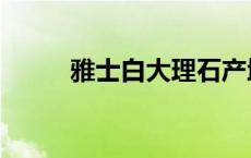 雅士白大理石产地是哪里 雅士白 