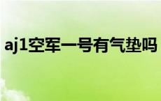 aj1空军一号有气垫吗 空军一号af1有气垫吗 