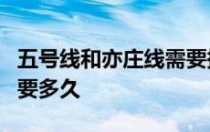 五号线和亦庄线需要换乘吗 亦庄线换乘5号线要多久 