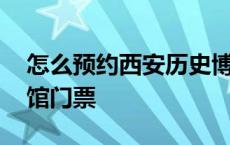 怎么预约西安历史博物馆门票 西安历史博物馆门票 