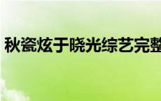 秋瓷炫于晓光综艺完整版 秋瓷炫于晓光综艺 