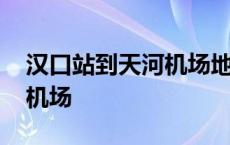 汉口站到天河机场地铁几号线 汉口站到天河机场 