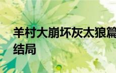 羊村大崩坏灰太狼篇结局 羊村大崩坏灰太狼结局 