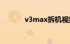 v3max拆机视频教程 v3max 