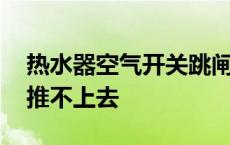 热水器空气开关跳闸推不上去 空气开关跳闸推不上去 