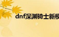 dnf深渊骑士新模型 dnf深渊骑士 