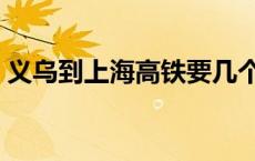 义乌到上海高铁要几个小时 义乌到上海高铁 