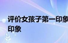 评价女孩子第一印象的话 评价女孩子的第一印象 