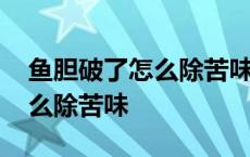 鱼胆破了怎么除苦味后还能吃吗 鱼胆破了怎么除苦味 