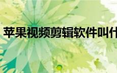 苹果视频剪辑软件叫什么 苹果视频剪辑软件 