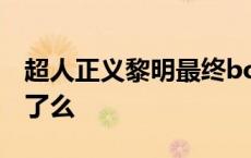 超人正义黎明最终boss是谁 正义黎明超人死了么 