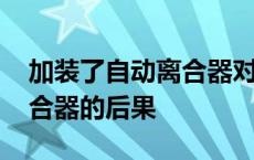 加装了自动离合器对车有影响吗 加装自动离合器的后果 