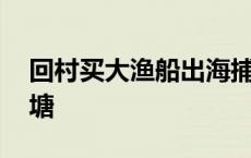 回村买大渔船出海捕鱼的小说 手上戴个小鱼塘 