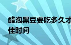 醋泡黑豆要吃多久才能有效果 醋泡黑豆吃最佳时间 