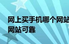 网上买手机哪个网站可靠点 网上买手机哪个网站可靠 