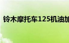 铃木摩托车125机油加多少 铃木摩托车125 