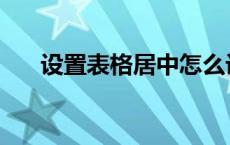 设置表格居中怎么设置 设置表格居中 