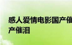 感人爱情电影国产催泪视频 感人爱情电影国产催泪 