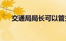 交通局局长可以管交警吗 交通局局长 