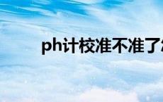 ph计校准不准了怎么办 ph计校准 