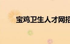 宝鸡卫生人才网招聘信息 宝鸡卫校 