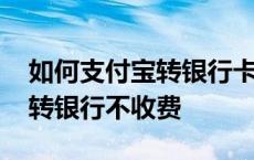 如何支付宝转银行卡不收手续费 支付宝怎样转银行不收费 